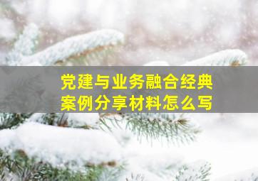 党建与业务融合经典案例分享材料怎么写