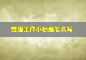 党建工作小标题怎么写