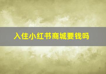 入住小红书商城要钱吗