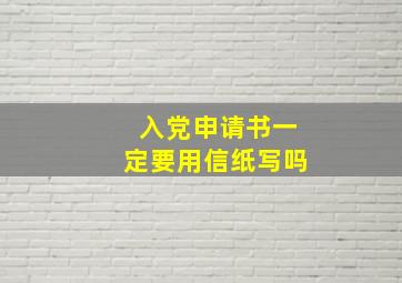 入党申请书一定要用信纸写吗