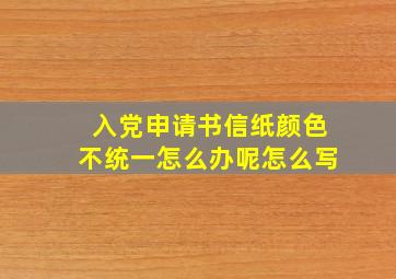 入党申请书信纸颜色不统一怎么办呢怎么写