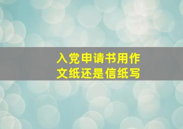 入党申请书用作文纸还是信纸写