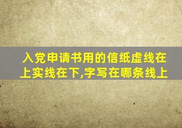 入党申请书用的信纸虚线在上实线在下,字写在哪条线上