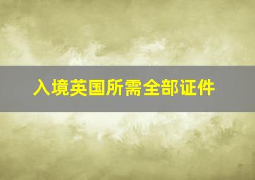 入境英国所需全部证件