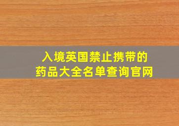 入境英国禁止携带的药品大全名单查询官网