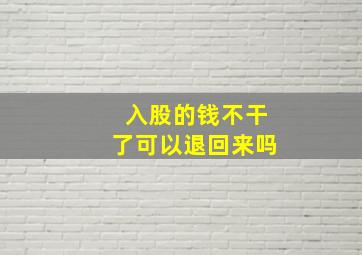 入股的钱不干了可以退回来吗