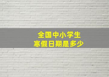 全国中小学生寒假日期是多少