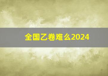 全国乙卷难么2024