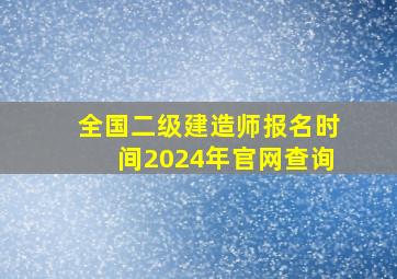 全国二级建造师报名时间2024年官网查询