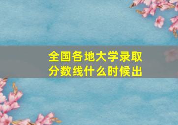 全国各地大学录取分数线什么时候出