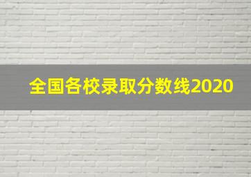 全国各校录取分数线2020