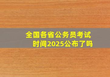 全国各省公务员考试时间2025公布了吗