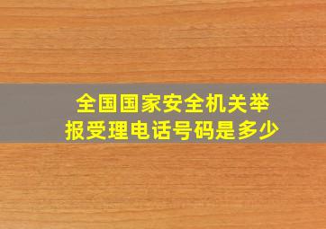 全国国家安全机关举报受理电话号码是多少