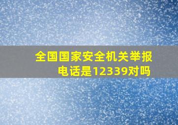 全国国家安全机关举报电话是12339对吗