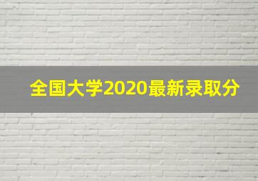 全国大学2020最新录取分