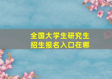 全国大学生研究生招生报名入口在哪