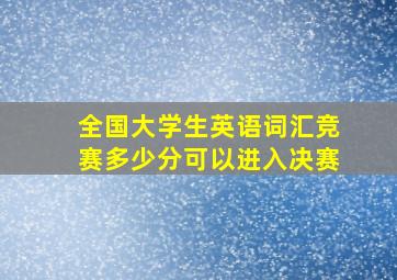 全国大学生英语词汇竞赛多少分可以进入决赛