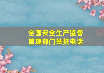 全国安全生产监督管理部门举报电话