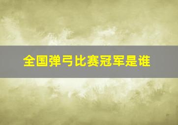 全国弹弓比赛冠军是谁