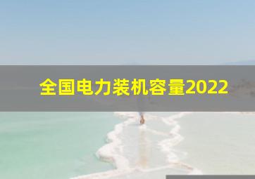 全国电力装机容量2022