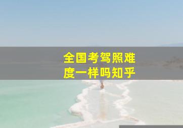 全国考驾照难度一样吗知乎