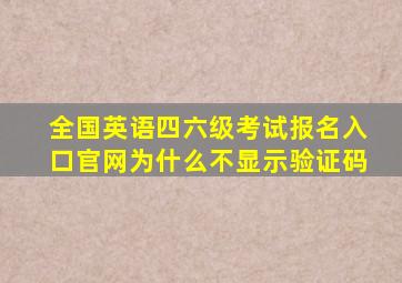 全国英语四六级考试报名入口官网为什么不显示验证码