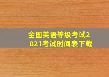 全国英语等级考试2021考试时间表下载