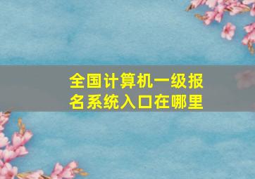 全国计算机一级报名系统入口在哪里