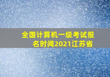 全国计算机一级考试报名时间2021江苏省