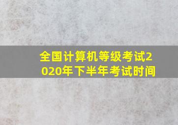 全国计算机等级考试2020年下半年考试时间