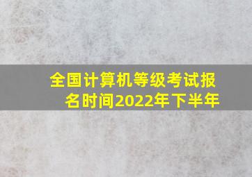 全国计算机等级考试报名时间2022年下半年