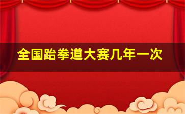 全国跆拳道大赛几年一次