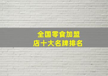 全国零食加盟店十大名牌排名