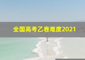 全国高考乙卷难度2021