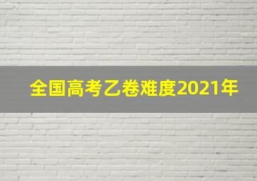 全国高考乙卷难度2021年