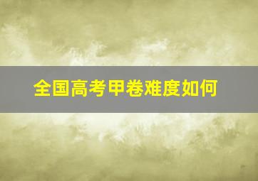 全国高考甲卷难度如何