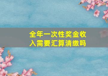 全年一次性奖金收入需要汇算清缴吗