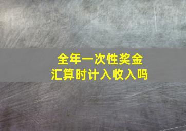 全年一次性奖金汇算时计入收入吗