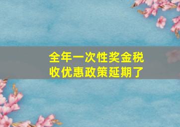 全年一次性奖金税收优惠政策延期了