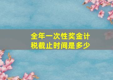 全年一次性奖金计税截止时间是多少