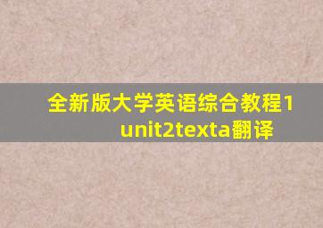 全新版大学英语综合教程1unit2texta翻译