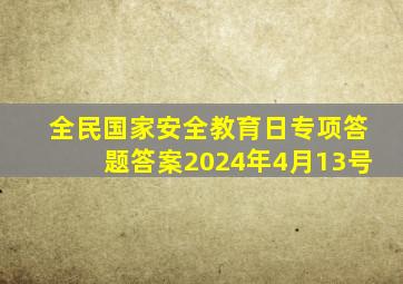 全民国家安全教育日专项答题答案2024年4月13号