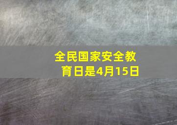 全民国家安全教育日是4月15日