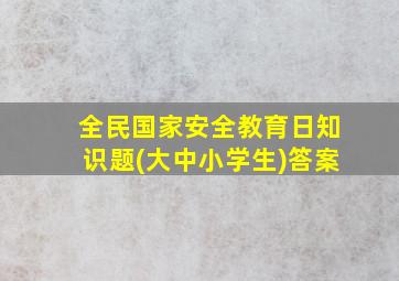 全民国家安全教育日知识题(大中小学生)答案