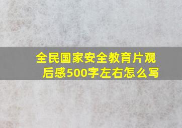 全民国家安全教育片观后感500字左右怎么写