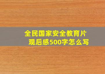 全民国家安全教育片观后感500字怎么写