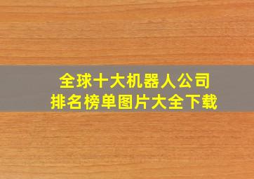 全球十大机器人公司排名榜单图片大全下载