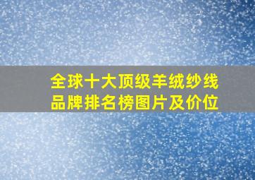 全球十大顶级羊绒纱线品牌排名榜图片及价位