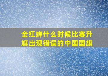 全红婵什么时候比赛升旗出现错误的中国国旗