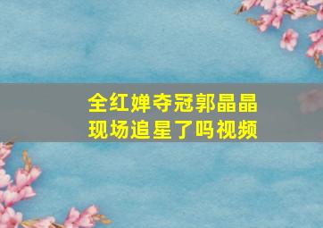 全红婵夺冠郭晶晶现场追星了吗视频